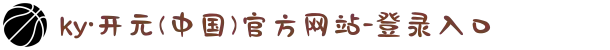ky·开元(中国)官方网站-登录入口